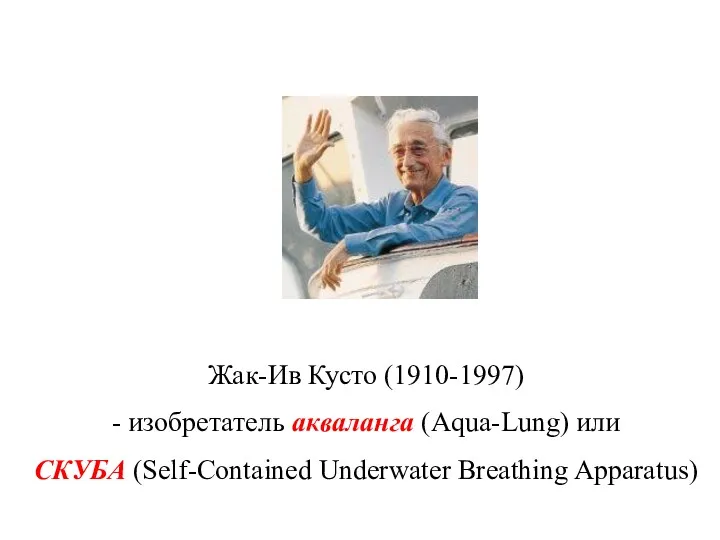 Жак-Ив Кусто (1910-1997) - изобретатель акваланга (Aqua-Lung) или СКУБА (Self-Contained Underwater Breathing Apparatus)