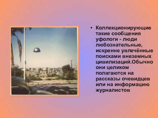 Коллекционирующие такие сообщения уфологи - люди любознательные, искренне увлечённые поисками