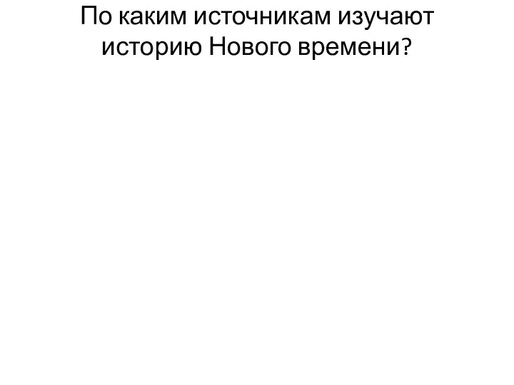 По каким источникам изучают историю Нового времени?