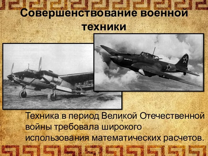 Совершенствование военной техники Техника в период Великой Отечественной войны требовала широкого использования математических расчетов.