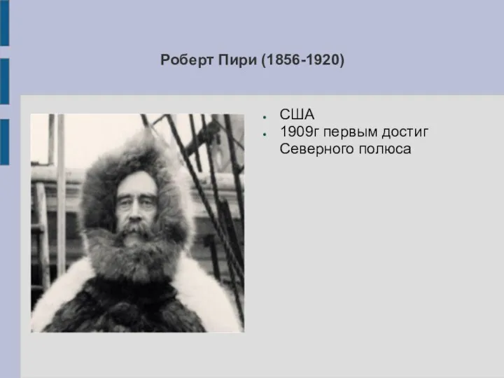 Роберт Пири (1856-1920) США 1909г первым достиг Северного полюса