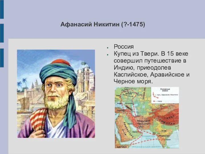 Афанасий Никитин (?-1475) Россия Купец из Твери. В 15 веке совершил путешествие в