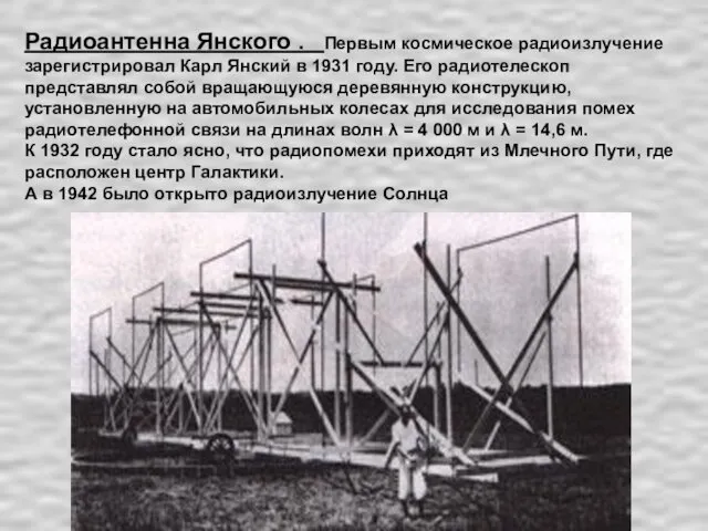 Радиоантенна Янского . Первым космическое радиоизлучение зарегистрировал Карл Янский в 1931 году. Его