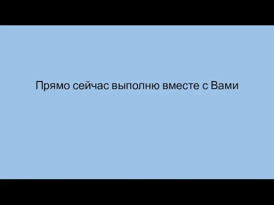 Прямо сейчас выполню вместе с Вами