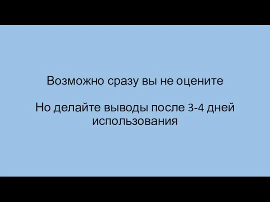 Возможно сразу вы не оцените Но делайте выводы после 3-4 дней использования