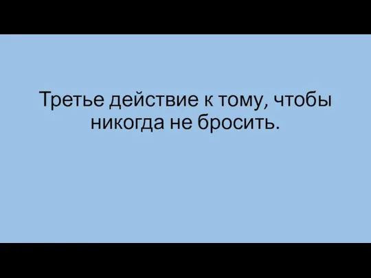 Третье действие к тому, чтобы никогда не бросить.