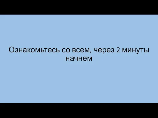 Ознакомьтесь со всем, через 2 минуты начнем