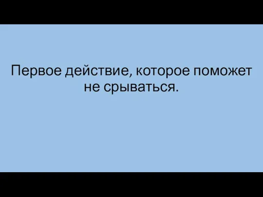 Первое действие, которое поможет не срываться.