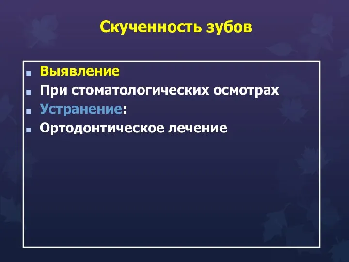 Скученность зубов Выявление При стоматологических осмотрах Устранение: Ортодонтическое лечение