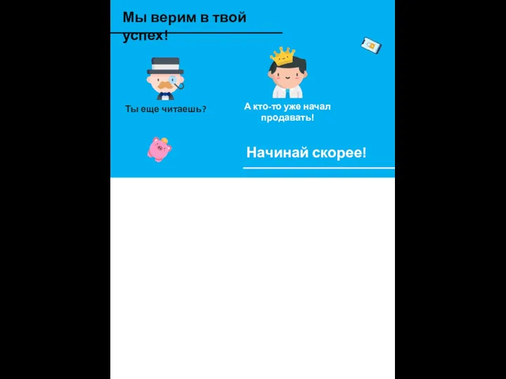 Мы верим в твой успех! Ты еще читаешь? А кто-то уже начал продавать! Начинай скорее!