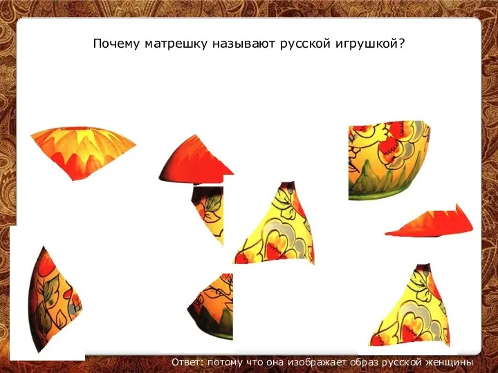 Почему матрешку называют русской игрушкой? Ответ: потому что она изображает образ русской женщины