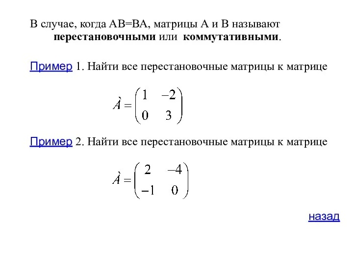 В случае, когда АВ=ВА, матрицы А и В называют перестановочными или коммутативными. Пример