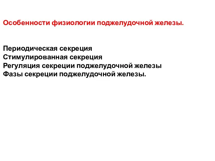 Особенности физиологии поджелудочной железы. Периодическая секреция Стимулированная секреция Регуляция секреции поджелудочной железы Фазы секреции поджелудочной железы.