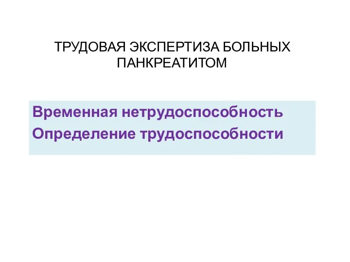 ТРУДОВАЯ ЭКСПЕРТИЗА БОЛЬНЫХ ПАНКРЕАТИТОМ Временная нетрудоспособность Определение трудоспособности