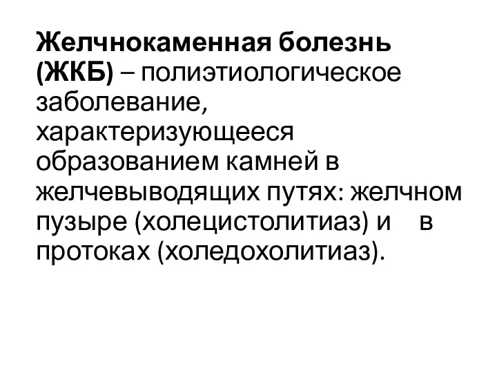 Желчнокаменная болезнь (ЖКБ) – полиэтиологическое заболевание, характеризующееся образованием камней в