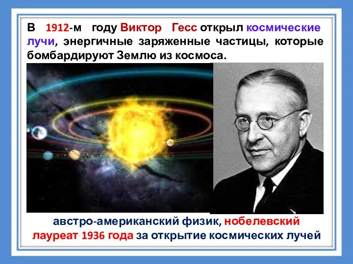 В 1912-м году Виктор Гесс открыл космические лучи, энергичные заряженные