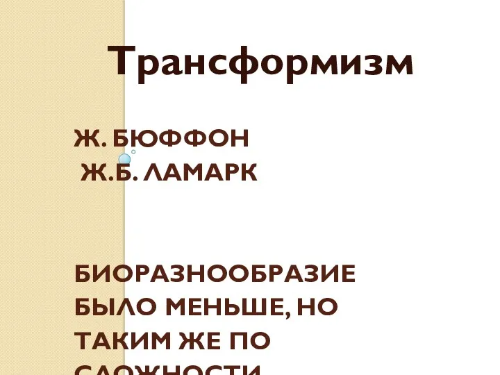 Ж. БЮФФОН Ж.Б. ЛАМАРК БИОРАЗНООБРАЗИЕ БЫЛО МЕНЬШЕ, НО ТАКИМ ЖЕ ПО СЛОЖНОСТИ Трансформизм