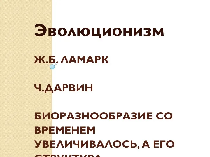 Ж.Б. ЛАМАРК Ч.ДАРВИН БИОРАЗНООБРАЗИЕ СО ВРЕМЕНЕМ УВЕЛИЧИВАЛОСЬ, А ЕГО СТРУКТУРА УСЛОЖНЯЛАСЬ Эволюционизм