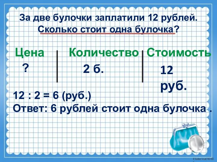 За две булочки заплатили 12 рублей. Сколько стоит одна булочка?