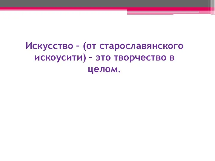 Искусство – (от старославянского искоусити) – это творчество в целом.