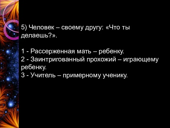 5) Человек – своему другу: «Что ты делаешь?». 1 -