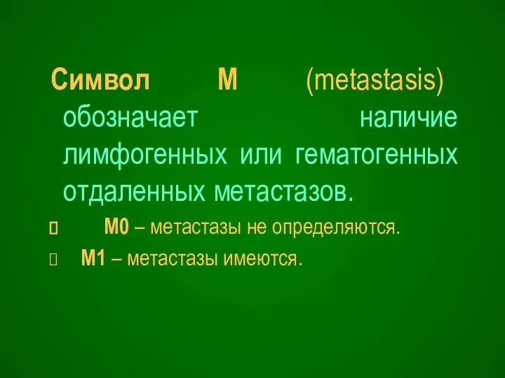 Символ М (metastasis) обозначает наличие лимфогенных или гематогенных отдаленных метастазов. М0 – метастазы