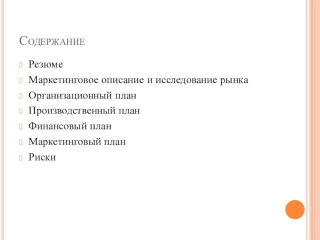 Содержание Резюме Маркетинговое описание и исследование рынка Организационный план Производственный план Финансовый план Маркетинговый план Риски