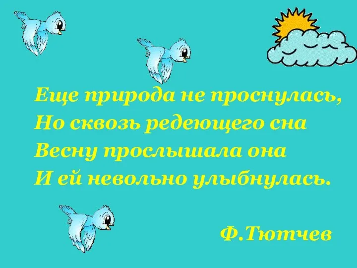 Еще природа не проснулась, Но сквозь редеющего сна Весну прослышала она И ей невольно улыбнулась. Ф.Тютчев