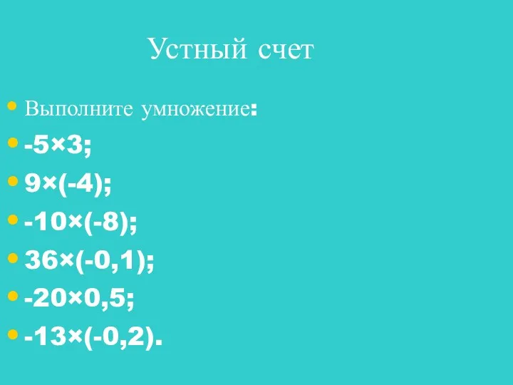 Выполните умножение: -5×3; 9×(-4); -10×(-8); 36×(-0,1); -20×0,5; -13×(-0,2). Устный счет