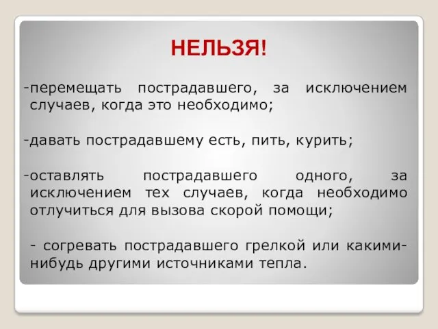 НЕЛЬЗЯ! перемещать пострадавшего, за исключением случаев, когда это необходимо; давать