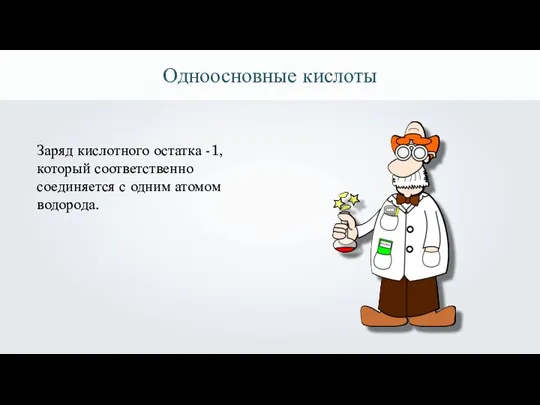 Одноосновные кислоты Заряд кислотного остатка -1, который соответственно соединяется с одним атомом водорода.