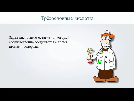 Трёхосновные кислоты Заряд кислотного остатка -3, который соответственно соединяется с тремя атомами водорода.