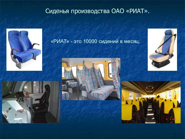 Сиденья производства ОАО «РИАТ». «РИАТ» - это 10000 сидений в месяц.