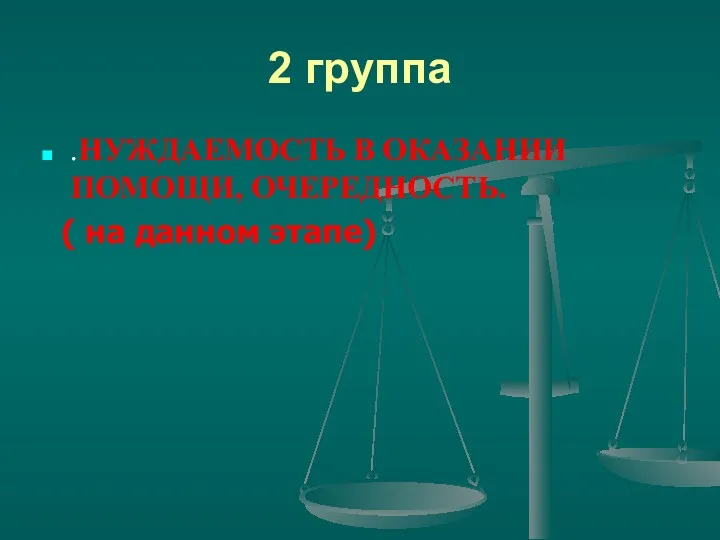 2 группа .НУЖДАЕМОСТЬ В ОКАЗАНИИ ПОМОЩИ, ОЧЕРЕДНОСТЬ. ( на данном этапе)