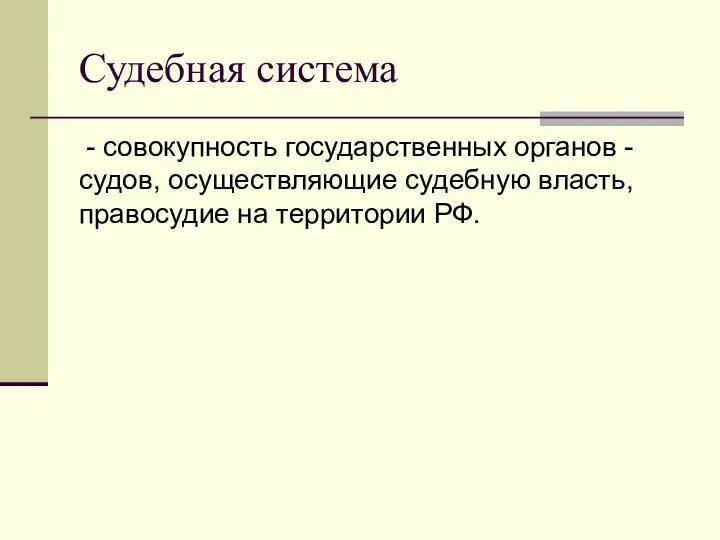 Судебная система - совокупность государственных органов - судов, осуществляющие судебную власть, правосудие на территории РФ.