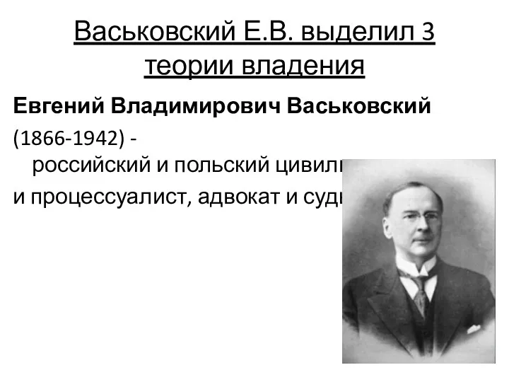 Васьковский Е.В. выделил 3 теории владения Евгений Владимирович Васьковский (1866-1942) - российский и