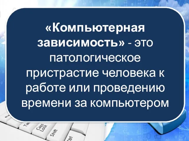 «Компьютерная зависимость» - это патологическое пристрастие человека к работе или проведению времени за компьютером