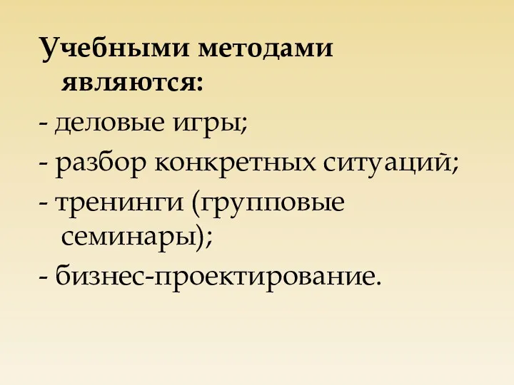 Учебными методами являются: - деловые игры; - разбор конкретных ситуаций; - тренинги (групповые семинары); - бизнес-проектирование.