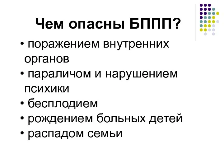 Чем опасны БППП? поражением внутренних органов параличом и нарушением психики бесплодием рождением больных детей распадом семьи