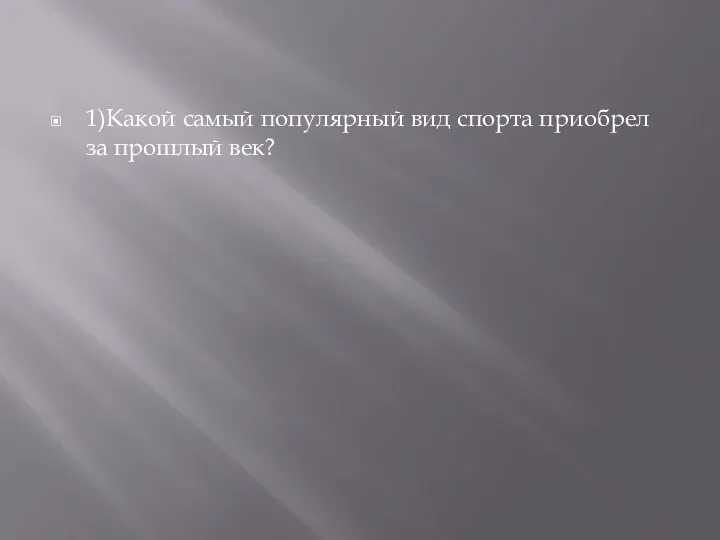 1)Какой самый популярный вид спорта приобрел за прошлый век?