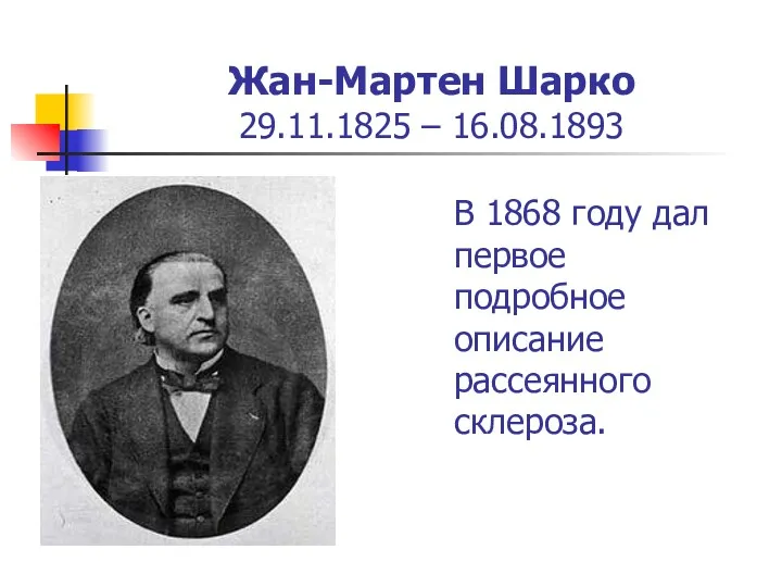 Жан-Мартен Шарко 29.11.1825 – 16.08.1893 В 1868 году дал первое подробное описание рассеянного склероза.