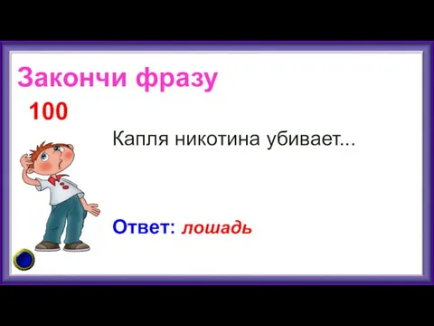 Закончи фразу Капля никотина убивает... 100 Ответ: лошадь