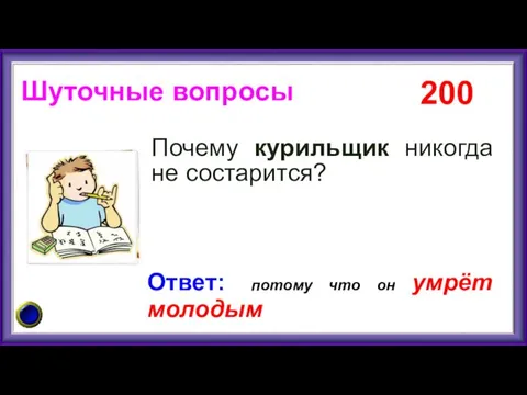 200 Ответ: потому что он умрёт молодым Шуточные вопросы Почему курильщик никогда не состарится?