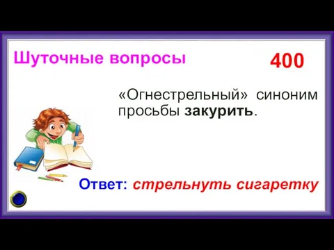 «Огнестрельный» синоним просьбы закурить. 400 Ответ: стрельнуть сигаретку Шуточные вопросы