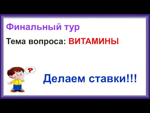 Финальный тур Тема вопроса: ВИТАМИНЫ Делаем ставки!!!