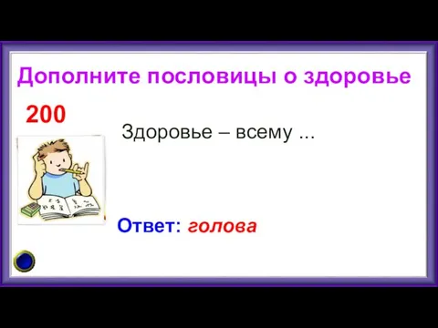 Здоровье – всему ... 200 Ответ: голова Дополните пословицы о здоровье