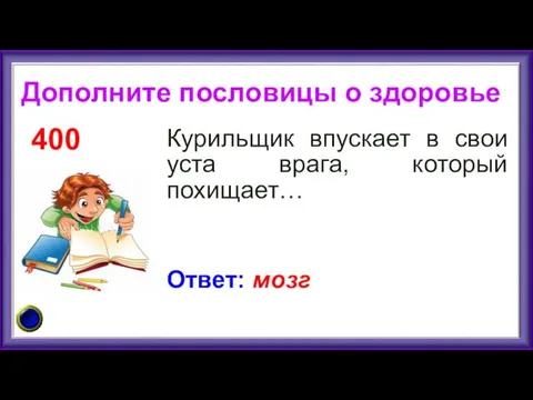 Курильщик впускает в свои уста врага, который похищает… 400 Ответ: мозг Дополните пословицы о здоровье