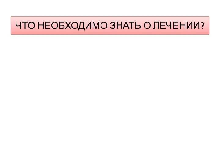 ЧТО НЕОБХОДИМО ЗНАТЬ О ЛЕЧЕНИИ?