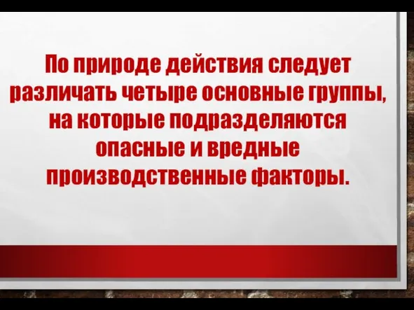 По природе действия следует различать четыре основные группы, на которые подразделяются опасные и вредные производственные факторы.