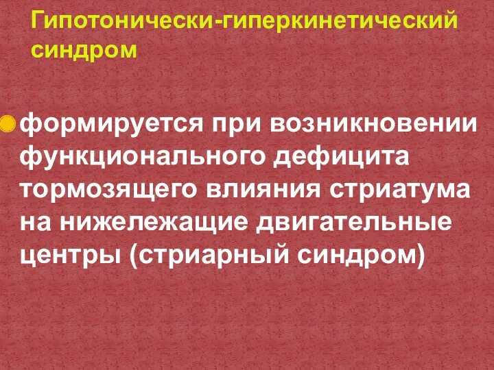 формируется при возникновении функционального дефицита тормозящего влияния стриатума на нижележащие двигательные центры (стриарный синдром) Гипотонически-гиперкинетический синдром